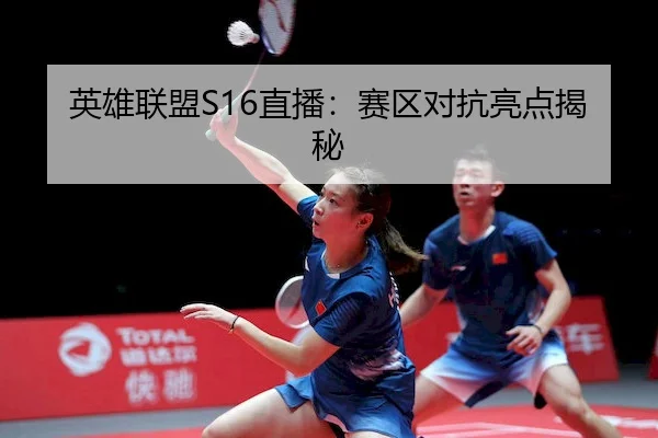 英雄联盟S16直播：赛区对抗亮点揭秘